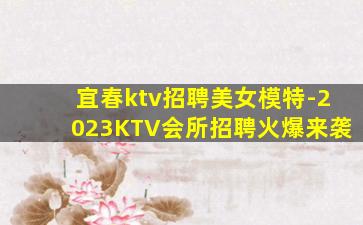 宜春ktv招聘美女模特-2023KTV会所招聘火爆来袭